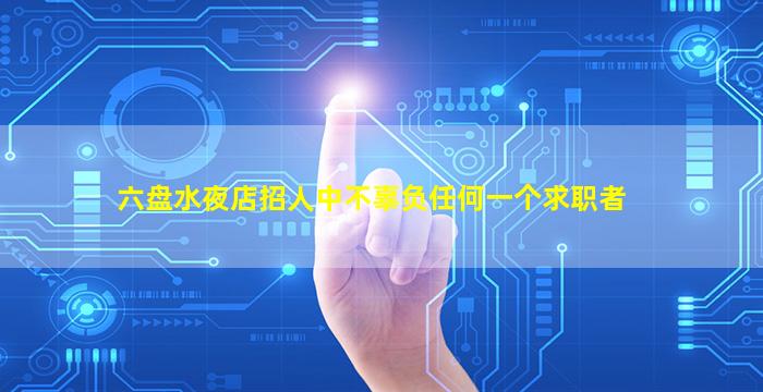 六盘水夜店招人中不辜负任何一个求职者